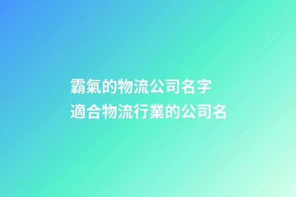 霸氣的物流公司名字 適合物流行業的公司名
